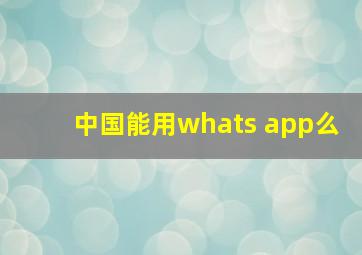 中国能用whats app么